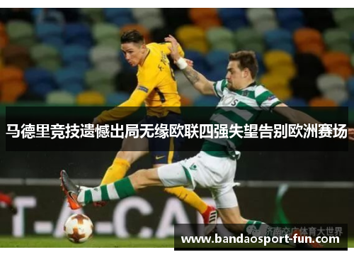 马德里竞技遗憾出局无缘欧联四强失望告别欧洲赛场