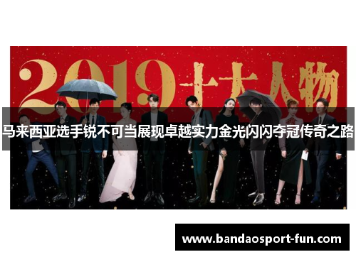 马来西亚选手锐不可当展现卓越实力金光闪闪夺冠传奇之路