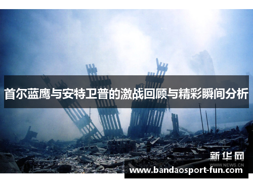 首尔蓝鹰与安特卫普的激战回顾与精彩瞬间分析