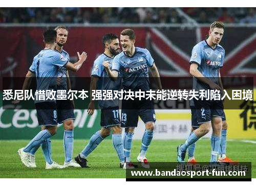 悉尼队惜败墨尔本 强强对决中未能逆转失利陷入困境
