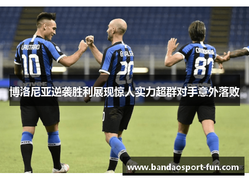 博洛尼亚逆袭胜利展现惊人实力超群对手意外落败