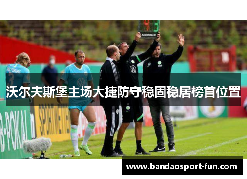 沃尔夫斯堡主场大捷防守稳固稳居榜首位置