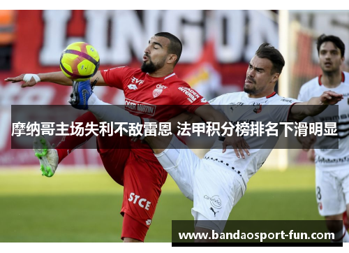 摩纳哥主场失利不敌雷恩 法甲积分榜排名下滑明显